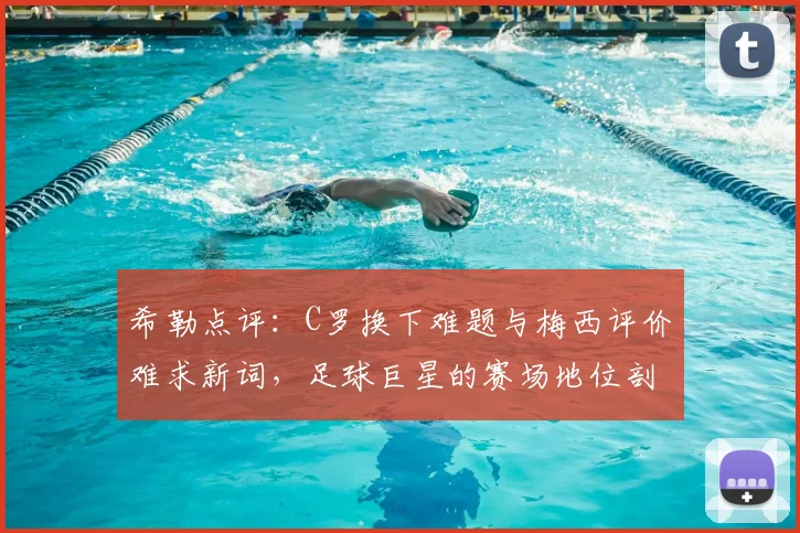 希勒点评：C罗换下难题与梅西评价难求新词，足球巨星的赛场地位剖析
