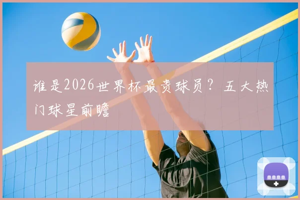 谁是2026世界杯最贵球员？五大热门球星前瞻