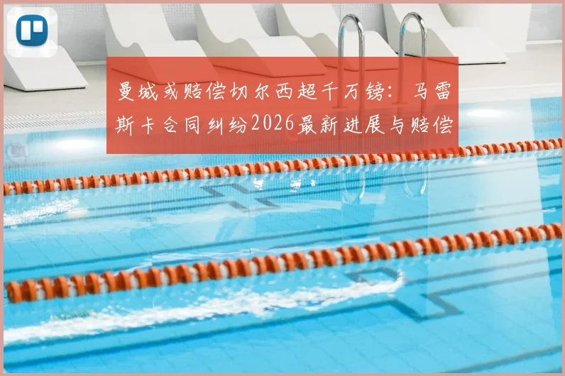 曼城或赔偿切尔西超千万镑：马雷斯卡合同纠纷2026最新进展与赔偿依据分析