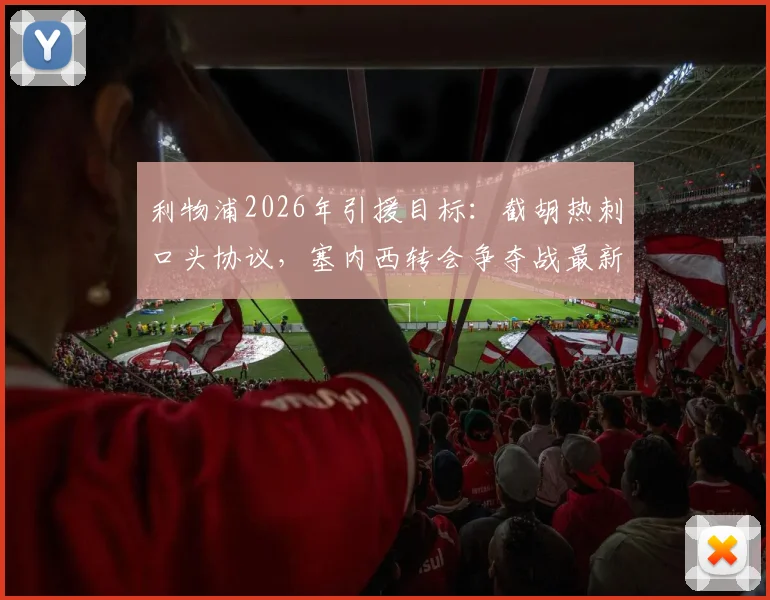 利物浦2026年引援目标：截胡热刺口头协议，塞内西转会争夺战最新进展分析
