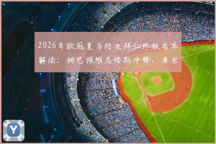 2026年欧冠皇马对决拜仁终极名单解读：姆巴佩维尼修斯冲锋，库尔图瓦缺阵下门将人选成焦点