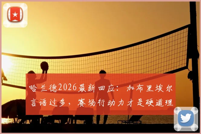 哈兰德2026最新回应：加布里埃尔言语过多，赛场行动力才是硬道理
