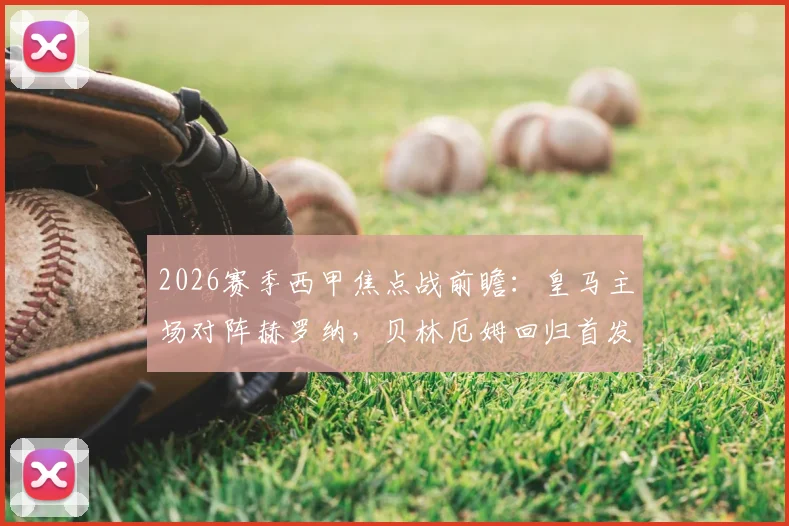 2026赛季西甲焦点战前瞻：皇马主场对阵赫罗纳，贝林厄姆回归首发，姆巴佩、维尼修斯领衔攻击线