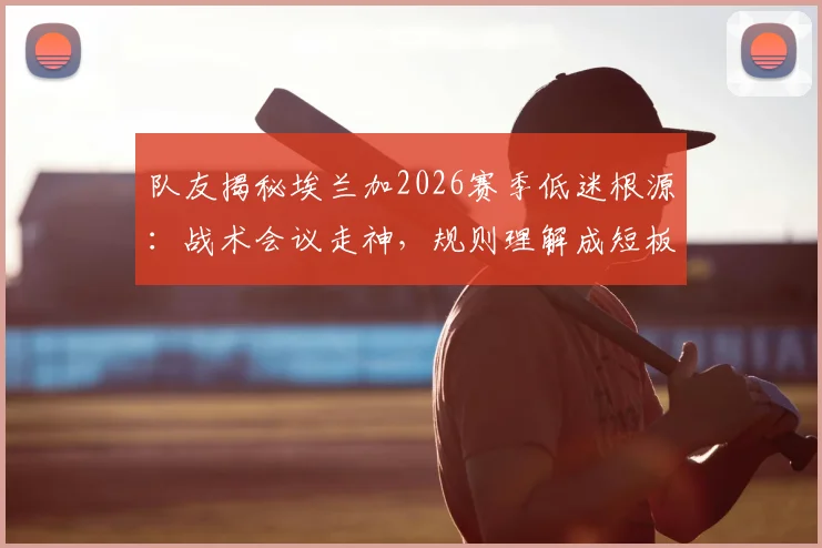 队友揭秘埃兰加2026赛季低迷根源：战术会议走神，规则理解成短板