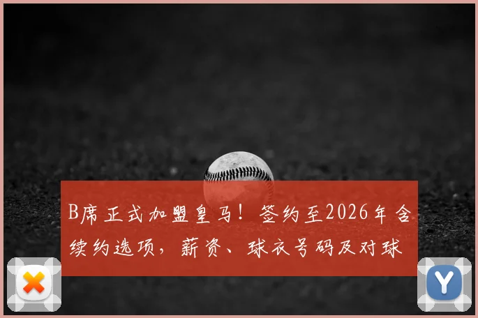 B席正式加盟皇马！签约至2026年含续约选项，薪资、球衣号码及对球队影响详解